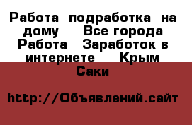 Работа (подработка) на дому   - Все города Работа » Заработок в интернете   . Крым,Саки